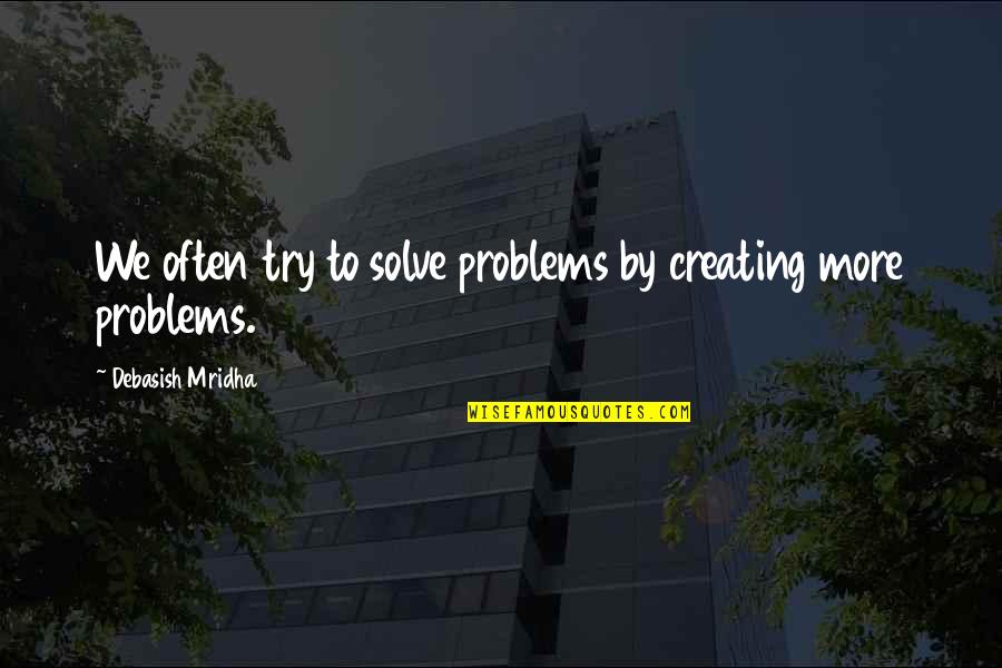 Creating My Own Happiness Quotes By Debasish Mridha: We often try to solve problems by creating Creating My Own Happiness Quotes By Debasish Mridha: We often try to solve problems by creating