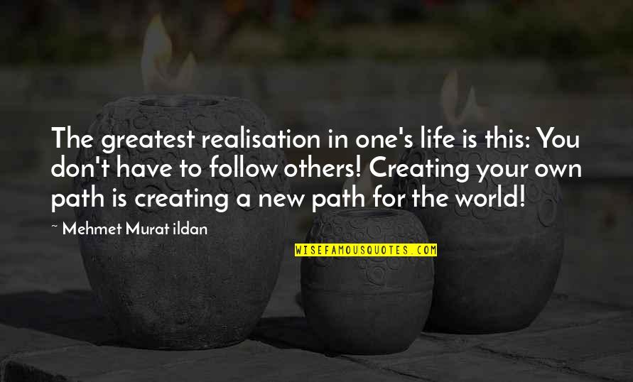 Creating New Path Quotes By Mehmet Murat Ildan: The greatest realisation in one's life is this: Creating New Path Quotes By Mehmet Murat Ildan: The greatest realisation in one's life is this: