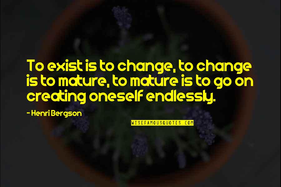 Creating Oneself Quotes By Henri Bergson: To exist is to change, to change is