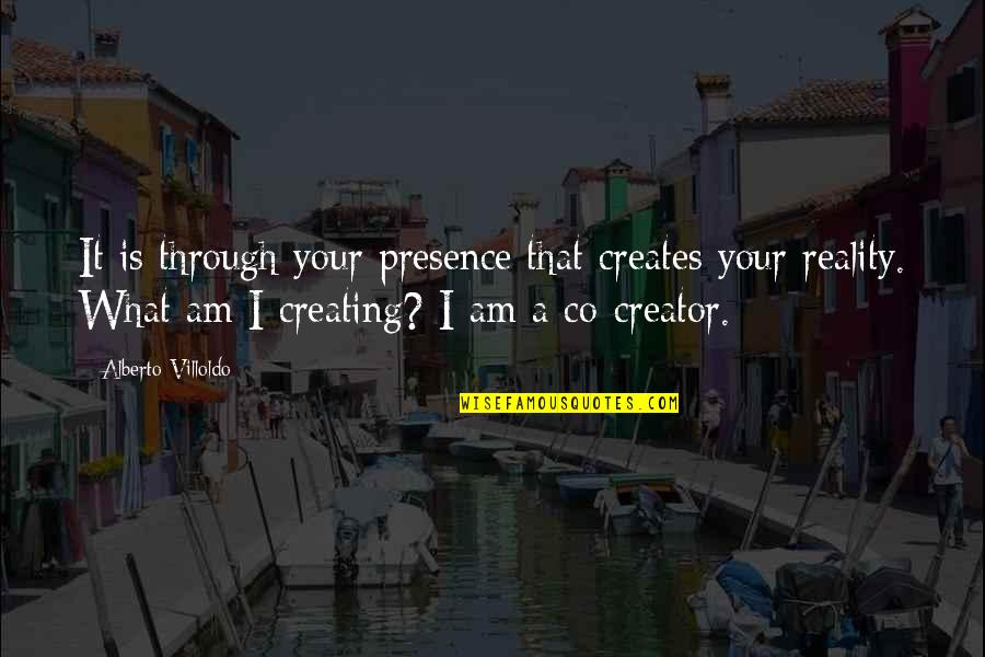 Creating Our Own Reality Quotes By Alberto Villoldo: It is through your presence that creates your