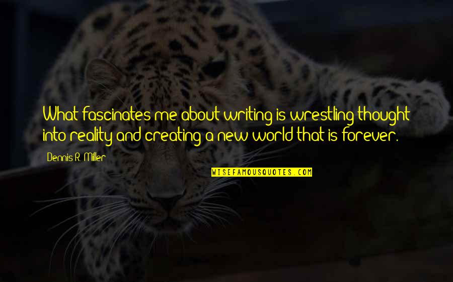 Creating Our Own Reality Quotes By Dennis R. Miller: What fascinates me about writing is wrestling thought Creating Our Own Reality Quotes By Dennis R. Miller: What fascinates me about writing is wrestling thought