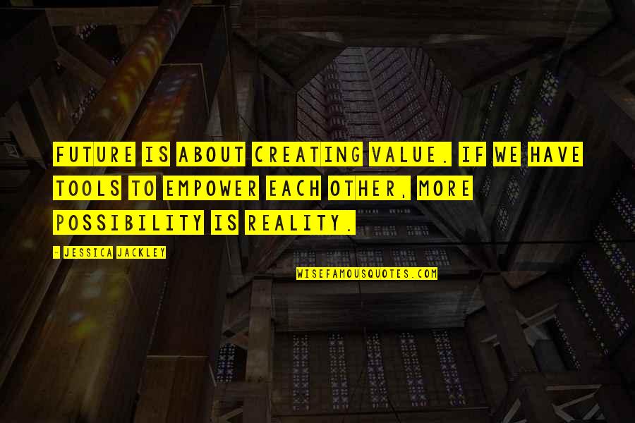 Creating Our Own Reality Quotes By Jessica Jackley: Future is about creating value. If we have