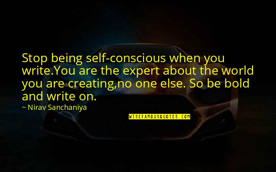 Creating Our Own Reality Quotes By Nirav Sanchaniya: Stop being self-conscious when you write.You are the