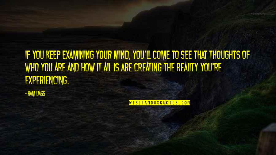 Creating Our Own Reality Quotes By Ram Dass: If you keep examining your mind, you'll come