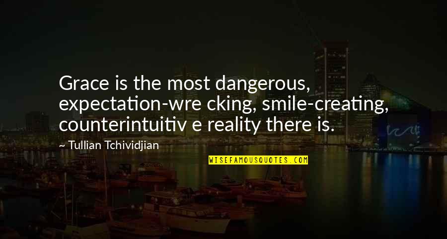 Creating Our Own Reality Quotes By Tullian Tchividjian: Grace is the most dangerous, expectation-wre cking, smile-creating,