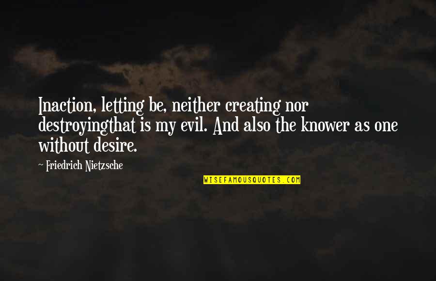 Creating Quotes By Friedrich Nietzsche: Inaction, letting be, neither creating nor destroyingthat is