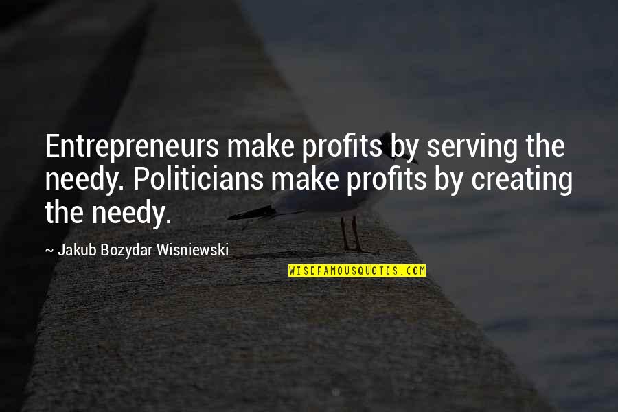 Creating Quotes By Jakub Bozydar Wisniewski: Entrepreneurs make profits by serving the needy. Politicians