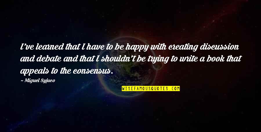 Creating Quotes By Miguel Syjuco: I've learned that I have to be happy
