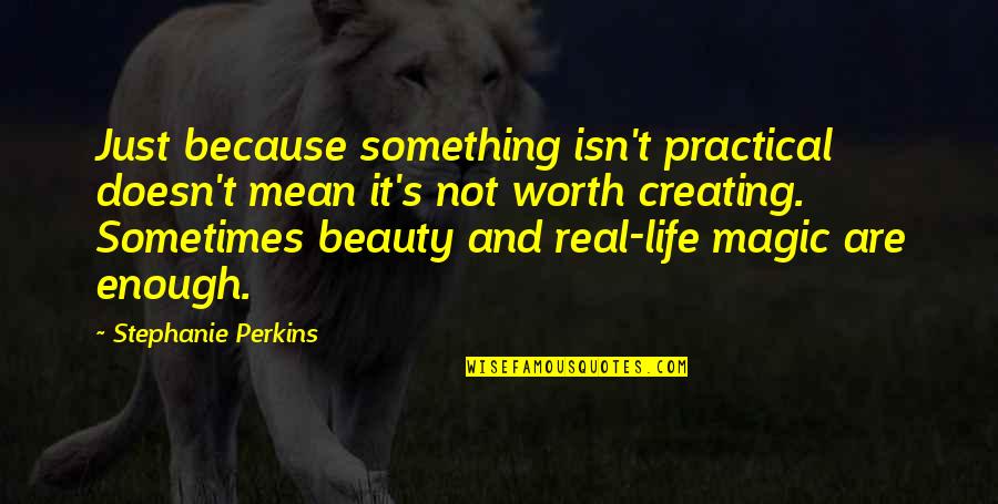 Creating Quotes By Stephanie Perkins: Just because something isn't practical doesn't mean it's