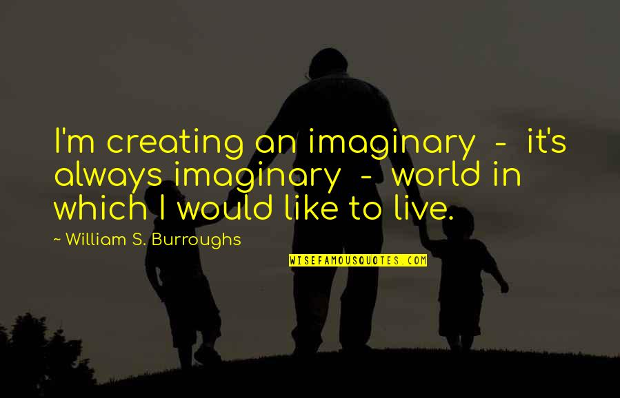 Creating Quotes By William S. Burroughs: I'm creating an imaginary - it's always imaginary