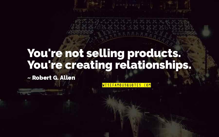 Creating Relationships Quotes By Robert G. Allen: You're not selling products. You're creating relationships.