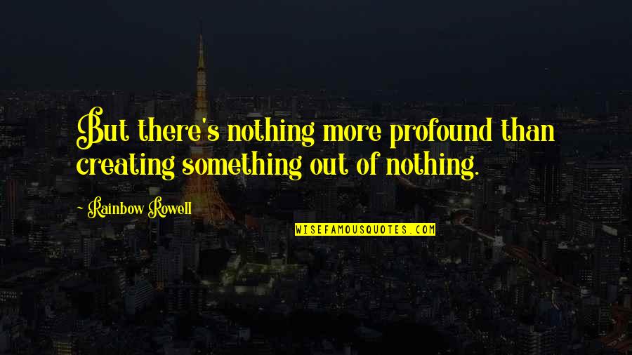 Creating Something From Nothing Quotes By Rainbow Rowell: But there's nothing more profound than creating something