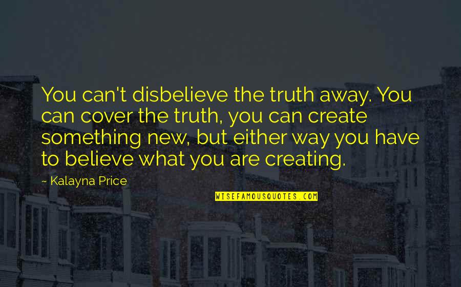 Creating Something New Quotes By Kalayna Price: You can't disbelieve the truth away. You can