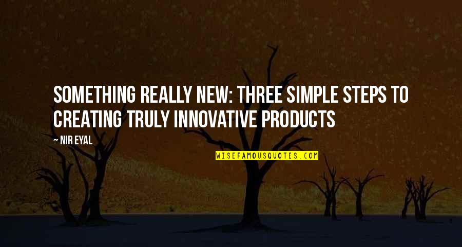 Creating Something New Quotes By Nir Eyal: Something Really New: Three Simple Steps to Creating