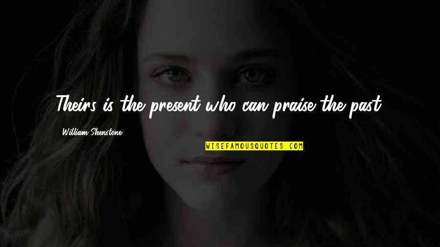Creating Something New Quotes By William Shenstone: Theirs is the present who can praise the