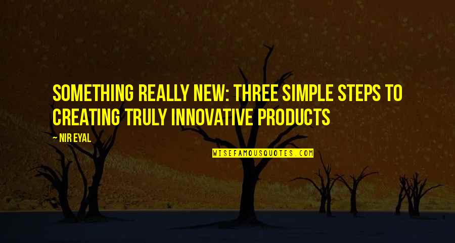 Creating Something Quotes By Nir Eyal: Something Really New: Three Simple Steps to Creating
