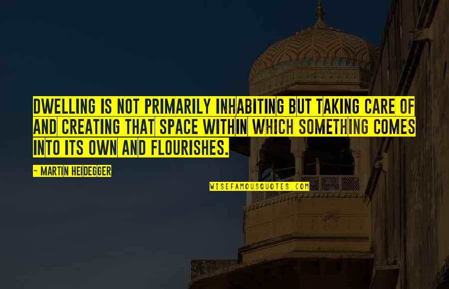 Creating Space Quotes By Martin Heidegger: Dwelling is not primarily inhabiting but taking care