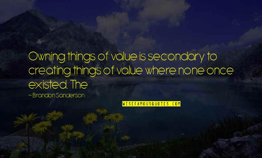 Creating Things Quotes By Brandon Sanderson: Owning things of value is secondary to creating