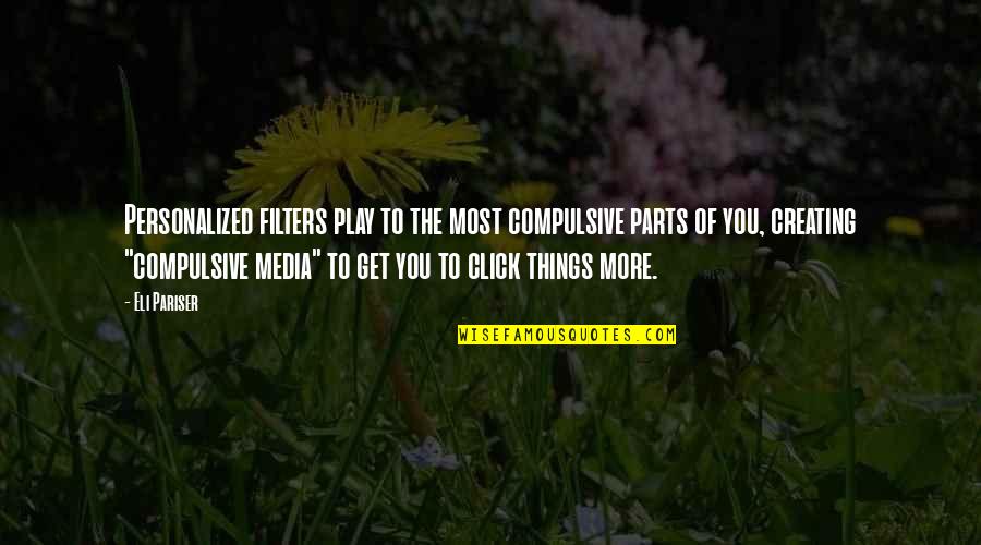 Creating Things Quotes By Eli Pariser: Personalized filters play to the most compulsive parts