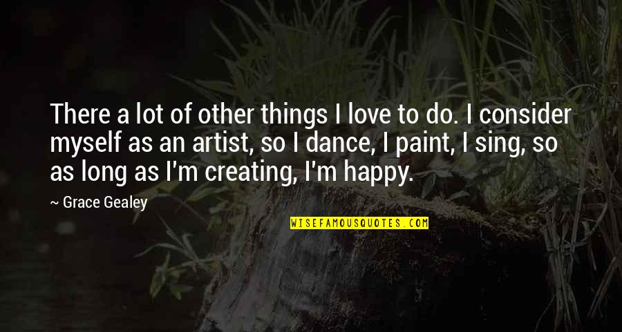 Creating Things Quotes By Grace Gealey: There a lot of other things I love