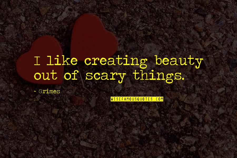 Creating Things Quotes By Grimes: I like creating beauty out of scary things.