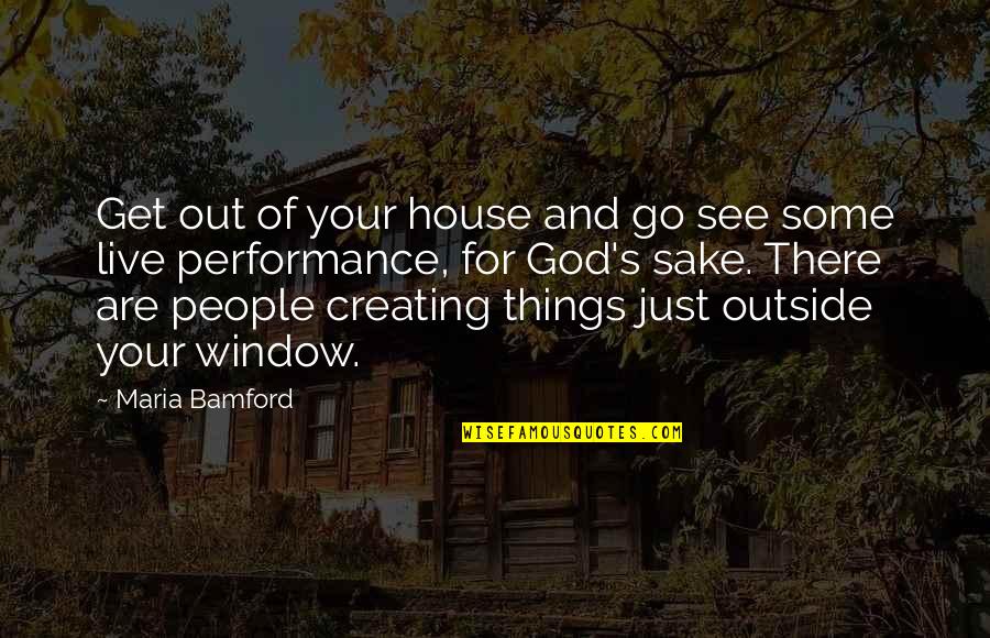 Creating Things Quotes By Maria Bamford: Get out of your house and go see