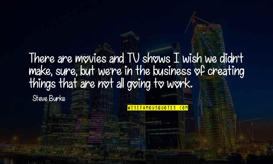 Creating Things Quotes By Steve Burke: There are movies and TV shows I wish
