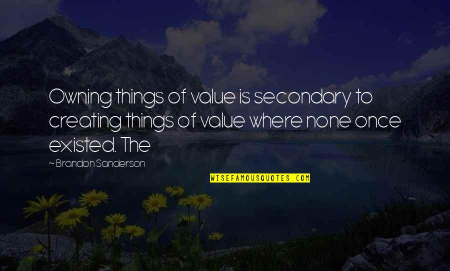 Creating Value Quotes By Brandon Sanderson: Owning things of value is secondary to creating