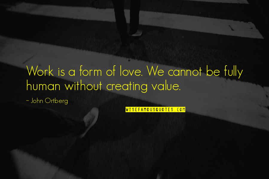 Creating Value Quotes By John Ortberg: Work is a form of love. We cannot