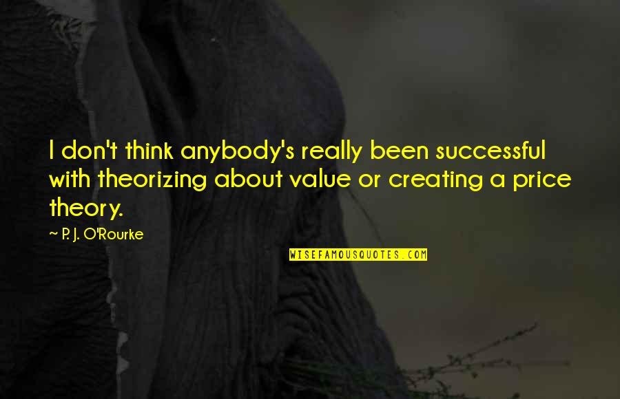 Creating Value Quotes By P. J. O'Rourke: I don't think anybody's really been successful with