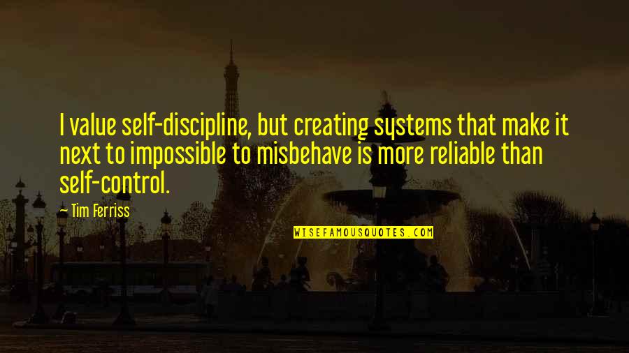 Creating Value Quotes By Tim Ferriss: I value self-discipline, but creating systems that make