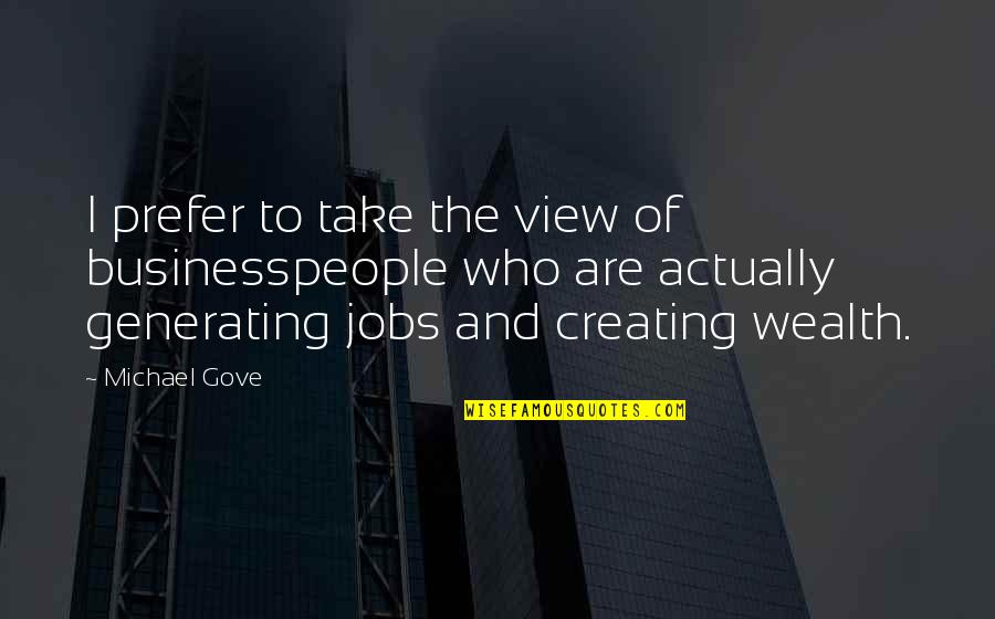 Creating Wealth Quotes By Michael Gove: I prefer to take the view of businesspeople