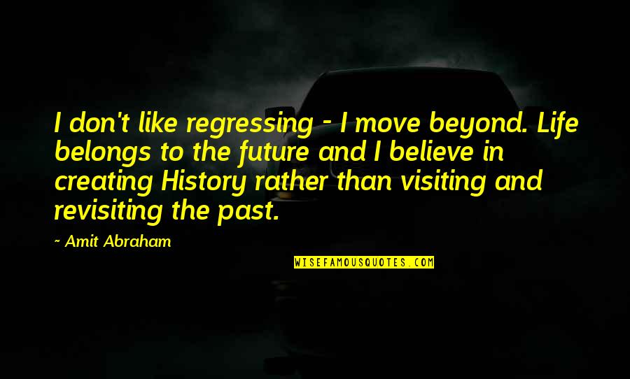 Creating Your Future Quotes By Amit Abraham: I don't like regressing - I move beyond.