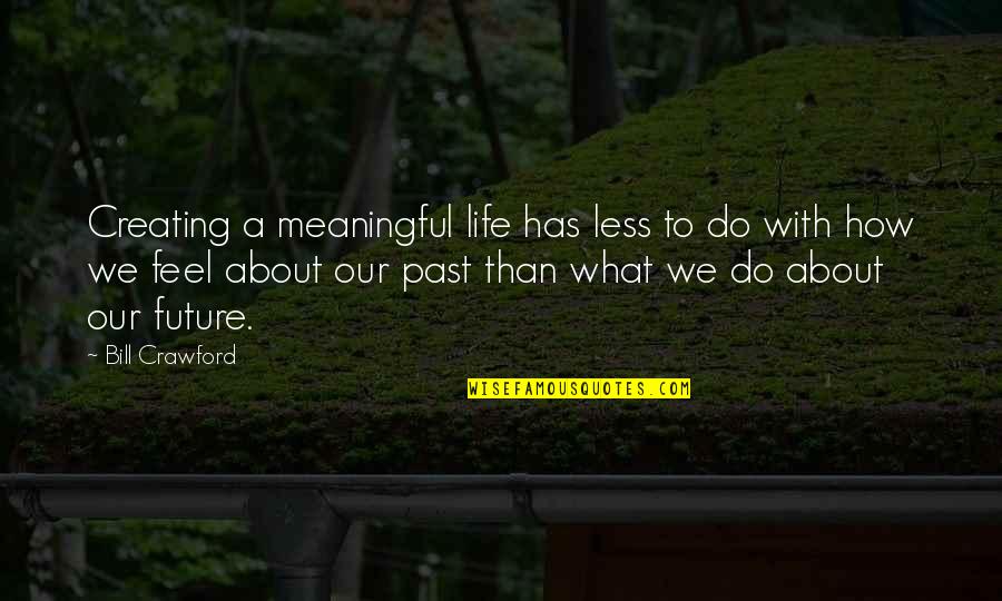 Creating Your Future Quotes By Bill Crawford: Creating a meaningful life has less to do