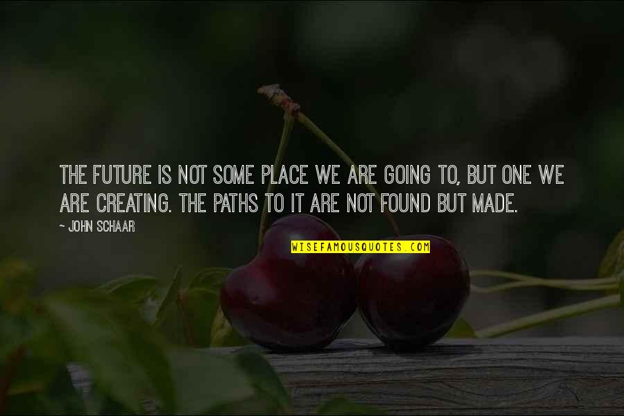 Creating Your Future Quotes By John Schaar: The future is not some place we are