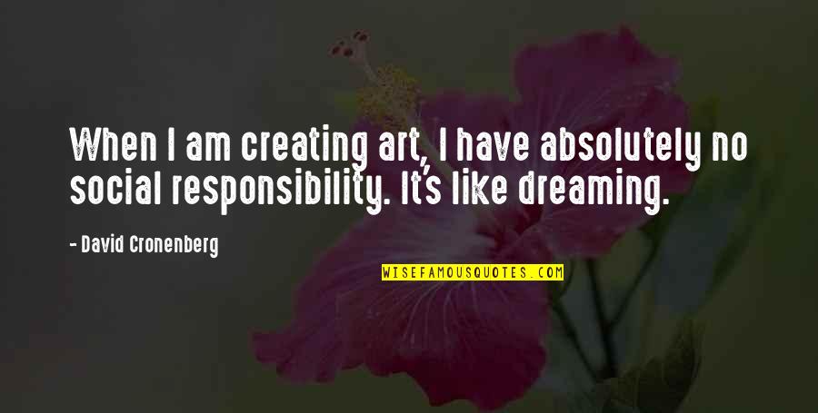 Creating Your Own Dream Quotes By David Cronenberg: When I am creating art, I have absolutely Creating Your Own Dream Quotes By David Cronenberg: When I am creating art, I have absolutely