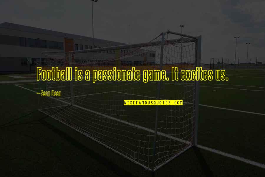 Creating Your Own Family Quotes By Sean Bean: Football is a passionate game. It excites us. Creating Your Own Family Quotes By Sean Bean: Football is a passionate game. It excites us.
