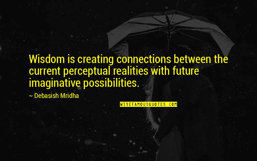 Creating Your Own Happiness Quotes By Debasish Mridha: Wisdom is creating connections between the current perceptual