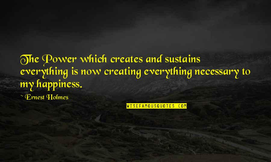 Creating Your Own Happiness Quotes By Ernest Holmes: The Power which creates and sustains everything is