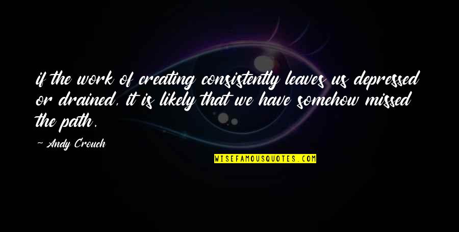 Creating Your Own Path Quotes By Andy Crouch: if the work of creating consistently leaves us Creating Your Own Path Quotes By Andy Crouch: if the work of creating consistently leaves us