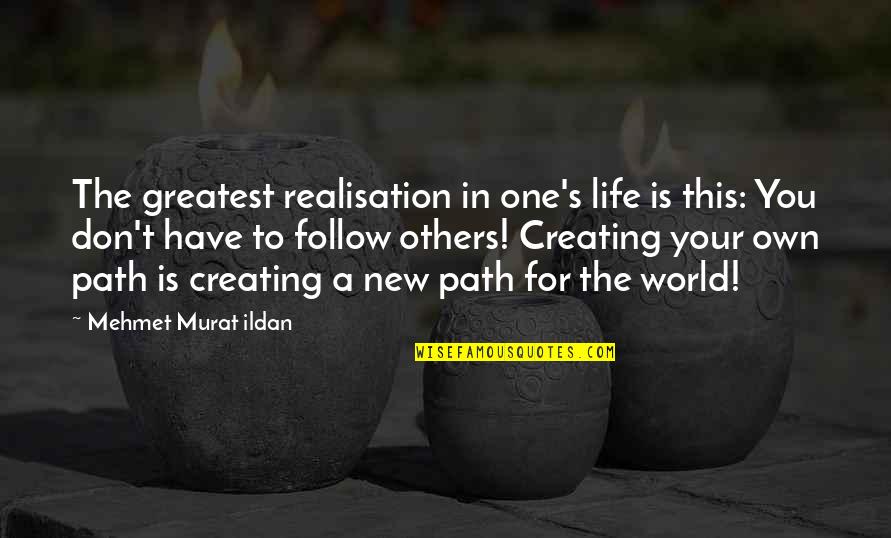 Creating Your Own Path Quotes By Mehmet Murat Ildan: The greatest realisation in one's life is this: