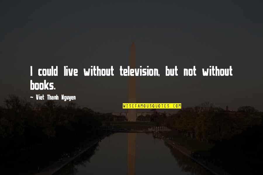 Creating Your Own Path Quotes By Viet Thanh Nguyen: I could live without television, but not without