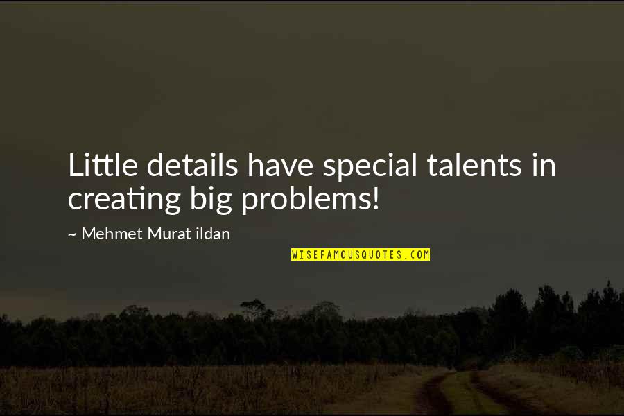 Creating Your Own Problems Quotes By Mehmet Murat Ildan: Little details have special talents in creating big