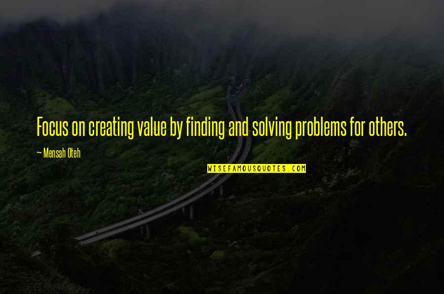 Creating Your Own Problems Quotes By Mensah Oteh: Focus on creating value by finding and solving