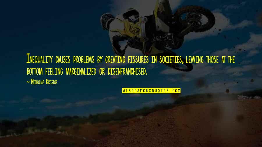 Creating Your Own Problems Quotes By Nicholas Kristof: Inequality causes problems by creating fissures in societies, Creating Your Own Problems Quotes By Nicholas Kristof: Inequality causes problems by creating fissures in societies,