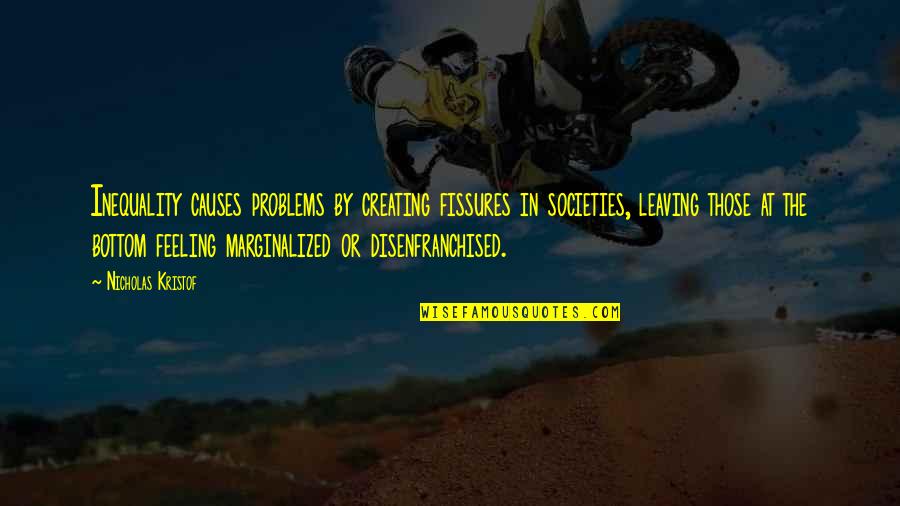 Creating Your Own Problems Quotes By Nicholas Kristof: Inequality causes problems by creating fissures in societies,