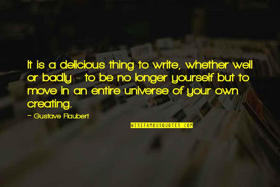 Creating Your Own Quotes By Gustave Flaubert: It is a delicious thing to write, whether Creating Your Own Quotes By Gustave Flaubert: It is a delicious thing to write, whether