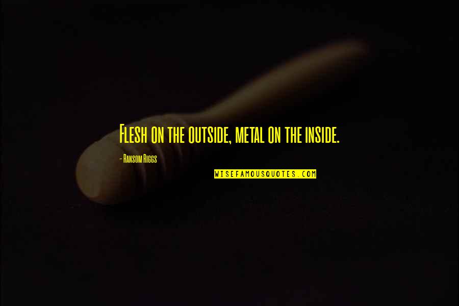 Creating Your Own Reality Quotes By Ransom Riggs: Flesh on the outside, metal on the inside. Creating Your Own Reality Quotes By Ransom Riggs: Flesh on the outside, metal on the inside.