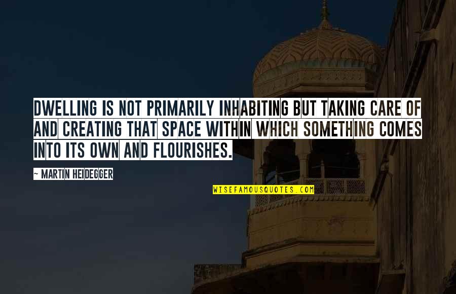 Creating Your Own Space Quotes By Martin Heidegger: Dwelling is not primarily inhabiting but taking care Creating Your Own Space Quotes By Martin Heidegger: Dwelling is not primarily inhabiting but taking care