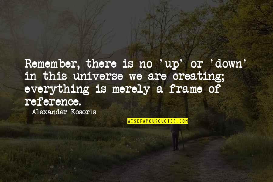 Creating Your Own Universe Quotes By Alexander Kosoris: Remember, there is no 'up' or 'down' in